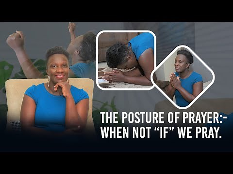 THE POSTURE OF PRAYER: - WHEN not “if” WE PRAY.