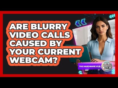 Are Blurry Video Calls Caused By Your Current Webcam? - The Hardware Hub