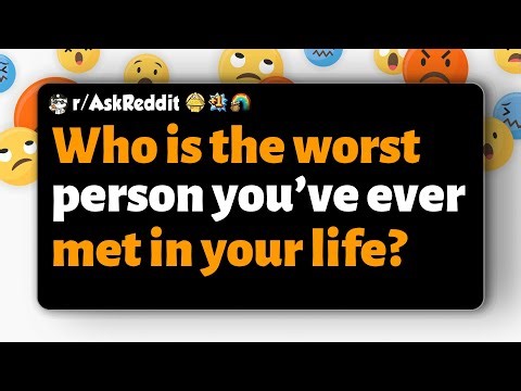 r/AskReddit | Who is the worst person you’ve ever met in your life?