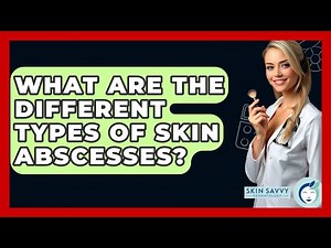 What Are The Different Types Of Skin Abscesses? - Skin Savvy Dermatology