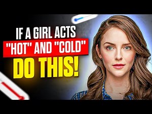 If a Woman Acts "Hot" and "Cold", Do THIS (What a Girl's Hot and Cold Behavior Really Means)