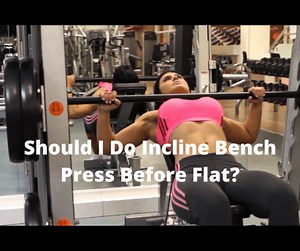 Should I Do Incline Bench Press Before Flat? (4 Helpful Tips)