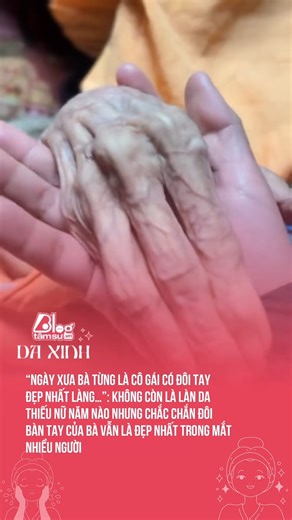 “Ngày xưa bà từng là cô gái có đôi tay đẹp nhất làng…”: Không còn là làn da thiếu nữ năm nào nhưng chắc chắn đôi bàn tay của bà vẫn là đẹp nhất trong mắt nhiều người | Blog Tâm Sự TV