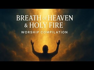 Deep Worship Compilation — Breath of Heaven & Holy Fire | DivineConnection