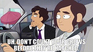 Uh, don't count your crows before they're hatched.