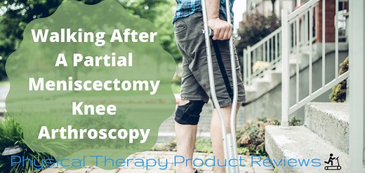 Walking After a Partial Meniscectomy Knee Arthroscopy: A Helpful Guide - Best Physical Therapy Product Reviews