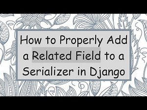 How to Properly Add a Related Field to a Serializer in Django