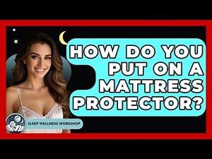 How Do You Put On A Mattress Protector? - Sleep Wellness Workshop