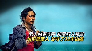 真实事件改编，他抛妻弃子，却受万人赞誉 ，他不是军人，却守了32年边疆！