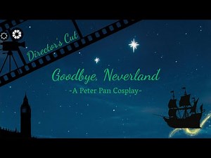 Goodbye, Neverland - Peter Pan Cosplay Edit | Director’s Cut
