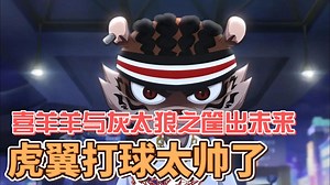 【喜羊羊与灰太狼之筐出未来】孤勇者虎翼打球太太帅了，有没有跟我一样喜欢虎翼的