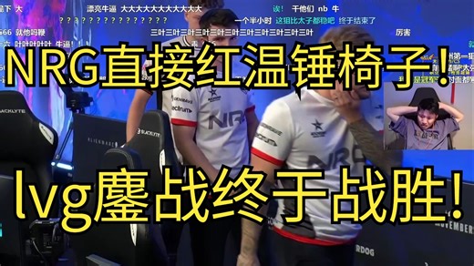 LVG究极加时终于拿下！NRG直接红温锤椅子！lvg鏖战终于战胜对手