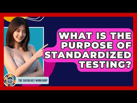 What Is The Purpose Of Standardized Testing? - The Sociology Workshop