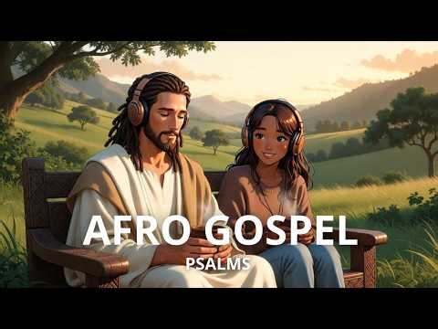Afro Gospel for Calm and Reflection | 🙏 Praise with Jesus | Psalms-Inspired Sogns with Vocals