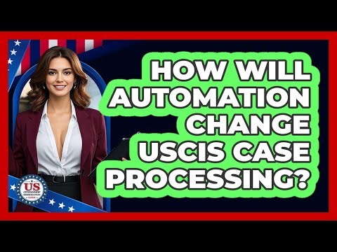 How Will Automation Change USCIS Case Processing? - US Citizenship Immigration Guide