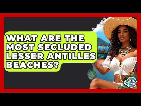 What Are The Most Secluded Lesser Antilles Beaches? - The Caribbean Expert