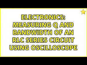 Electronics: Measuring Q and Bandwidth of an RLC series circuit using Oscilloscope