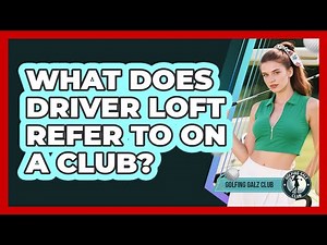 What Does Driver Loft Refer To On A Club?