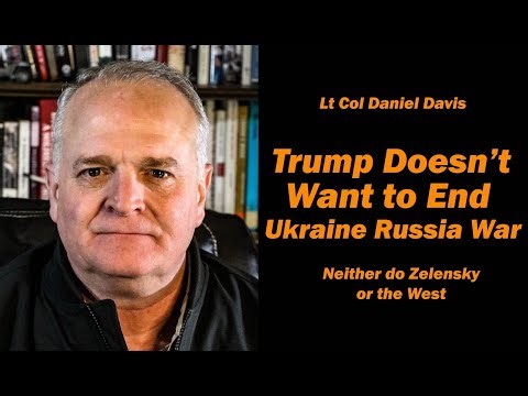 Lt Col Daniel Davis: Trump Doesn't Want to End Ukraine Russia War