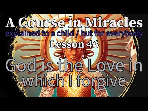 Lesson 46: God is the Love in which I forgive. ACIM explained to a child (but for everybody)