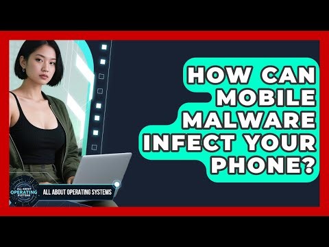 How Can Mobile Malware Infect Your Phone? - All About Operating Systems
