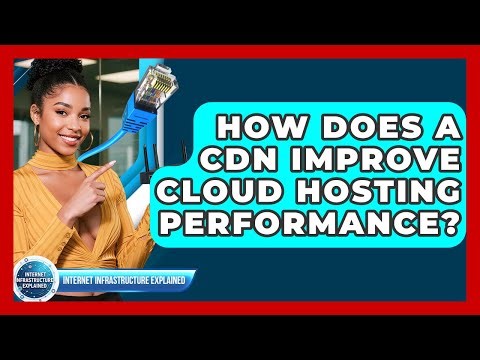 How Does A CDN Improve Cloud Hosting Performance? - Internet Infrastructure Explained