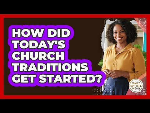 How Did Today's Church Traditions Get Started?