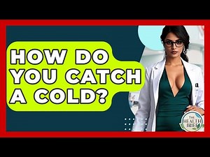 How Do You Catch A Cold? - The Health Brief