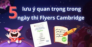 5 lưu ý ngày thi Flyers Cambridge quan trọng nhất dành cho thí sinh dự thi năm 2025