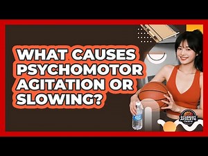 What Causes Psychomotor Agitation Or Slowing?