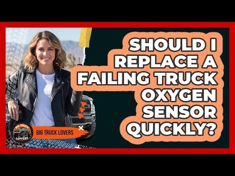 Should I Replace a Failing Truck Oxygen Sensor Quickly?