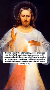 During one of the adorations, Jesus promised me that: With souls that have recourse to My mercy and with those that glorify and proclaim My great mercy to others, I will deal according to My infinite mercy at the hour of their death (Diary, 379). | My Mother Mary