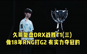久哥复盘DRX战胜T1（三）：像18年RNG打G2 有实力夺冠就是太轻敌
