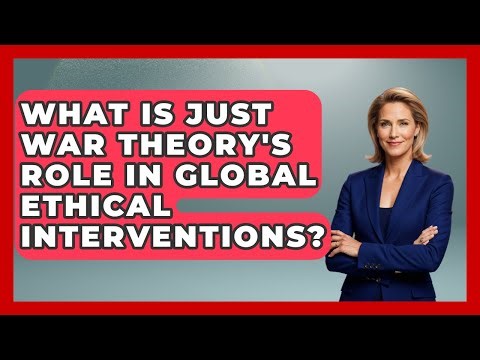 What Is Just War Theory's Role In Global Ethical Interventions? - Moral Politics Experts