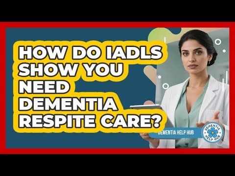 How Do IADLs Show You Need Dementia Respite Care? - Dementia Help Hub