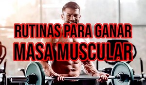 Las Mejores Rutinas de Entrenamiento para ganar Masa Muscular