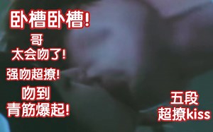 卧槽真狂吻！咬唇舌吻！床上挑逗血脉贲张诱惑按头深吻！超撩强吻！女生主动kiss！太会吻了！太有感觉了吧！！这TM才是成年人的恋爱！！！