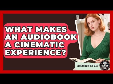 What Makes An Audiobook A Cinematic Experience? - Book and Author Club