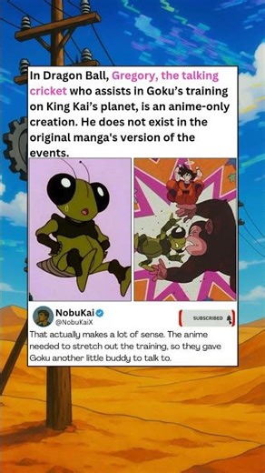 In Dragon Ball, Gregory, the talking cricket who assists in Goku’s training on King Kai’s planet, is