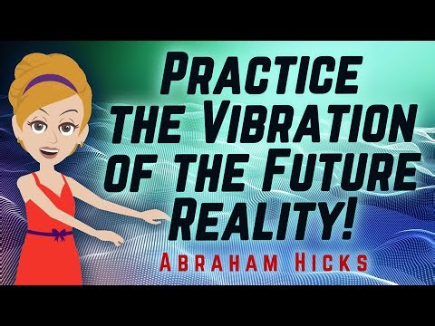 Abraham Hicks - Practice the Vibration of the Future Reality!