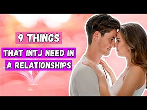 9 Things That INTJs Need In A Relationship