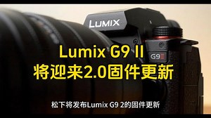 松下正在为Lumix G9 II 添加 12 BIT RAW 输出功能