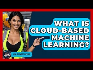 What Is Cloud-Based Machine Learning? - How It Comes Together