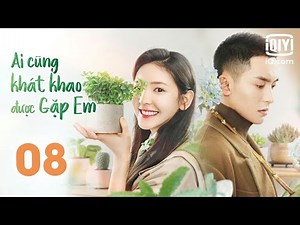AI CŨNG KHÁT KHAO ĐƯỢC GẶP EM - Tập 08 | Phim Ngôn Tình Trung Quốc Hấp Dẫn | iQIYI Phim Thuyết Minh