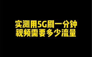 实测用5G刷一分钟视频需要多少流量