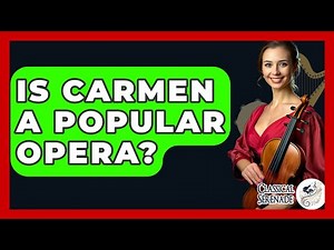 Is Carmen A Popular Opera? - Classical Serenade