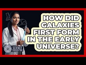 How Did Galaxies First Form In The Early Universe? - Science Through Time