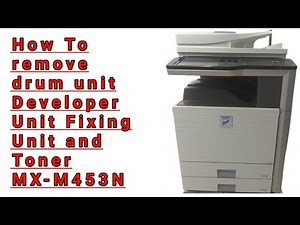 How to Remove Drum Unit Developer Unit Toner and Fixing Assembly Sharp MX-M453N