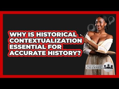 Why Is Historical Contextualization Essential For Accurate History? - History Icons Channel