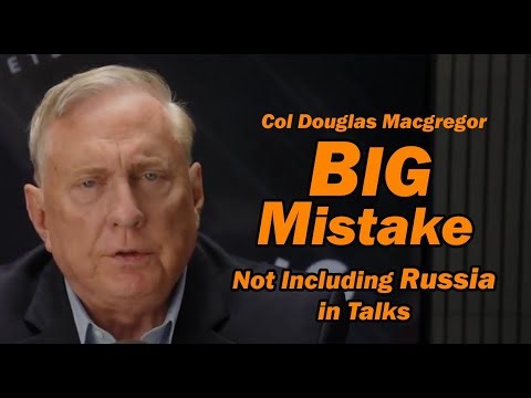 Col Doug Macgregor: The BIG MISTAKE Not Including Russia in the Talks